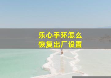 乐心手环怎么恢复出厂设置