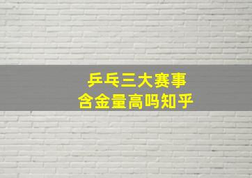 乒乓三大赛事含金量高吗知乎