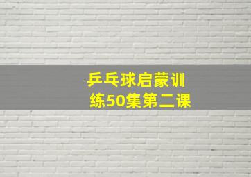 乒乓球启蒙训练50集第二课