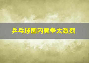 乒乓球国内竞争太激烈