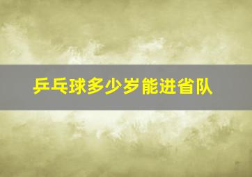 乒乓球多少岁能进省队