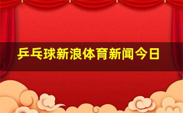 乒乓球新浪体育新闻今日