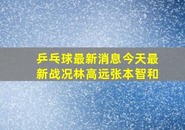 乒乓球最新消息今天最新战况林高远张本智和