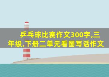 乒乓球比赛作文300字,三年级,下册二单元看图写话作文