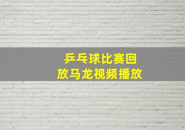 乒乓球比赛回放马龙视频播放