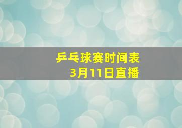 乒乓球赛时间表3月11日直播