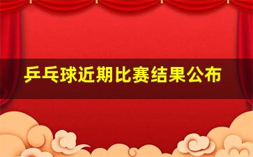 乒乓球近期比赛结果公布