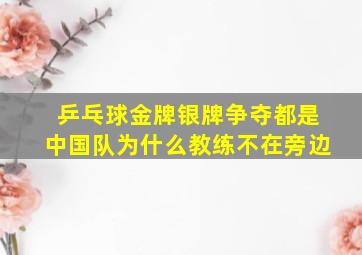 乒乓球金牌银牌争夺都是中国队为什么教练不在旁边