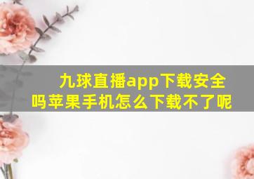 九球直播app下载安全吗苹果手机怎么下载不了呢