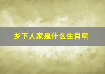 乡下人家是什么生肖啊