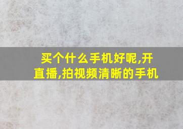 买个什么手机好呢,开直播,拍视频清晰的手机