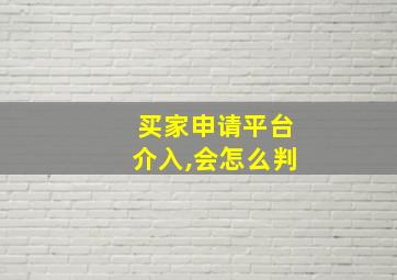 买家申请平台介入,会怎么判