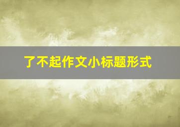 了不起作文小标题形式