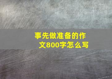 事先做准备的作文800字怎么写