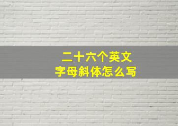 二十六个英文字母斜体怎么写