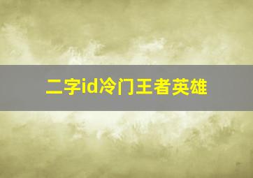 二字id冷门王者英雄