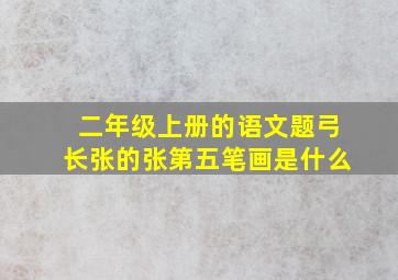 二年级上册的语文题弓长张的张第五笔画是什么