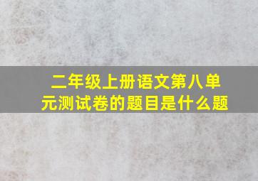 二年级上册语文第八单元测试卷的题目是什么题