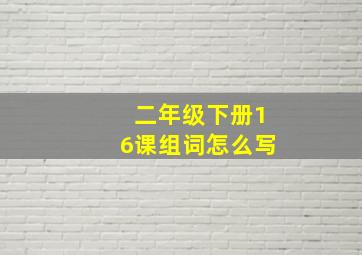 二年级下册16课组词怎么写