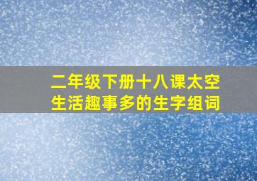 二年级下册十八课太空生活趣事多的生字组词