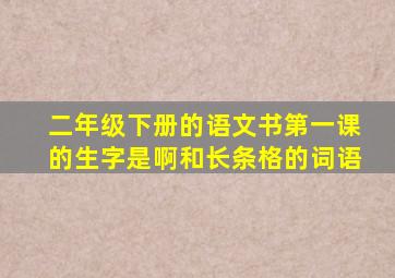 二年级下册的语文书第一课的生字是啊和长条格的词语