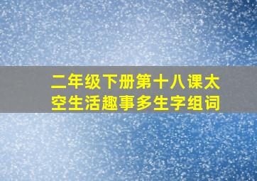 二年级下册第十八课太空生活趣事多生字组词