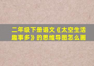 二年级下册语文《太空生活趣事多》的思维导图怎么画