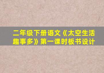 二年级下册语文《太空生活趣事多》第一课时板书设计