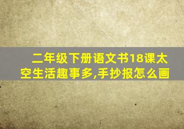 二年级下册语文书18课太空生活趣事多,手抄报怎么画