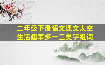 二年级下册语文课文太空生活趣事多一二类字组词