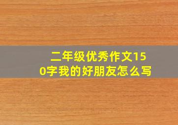 二年级优秀作文150字我的好朋友怎么写