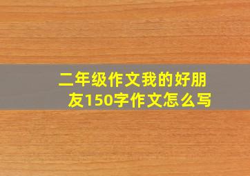 二年级作文我的好朋友150字作文怎么写