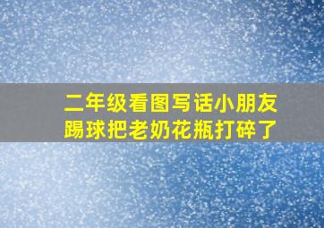 二年级看图写话小朋友踢球把老奶花瓶打碎了