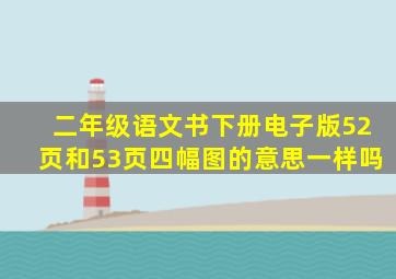 二年级语文书下册电子版52页和53页四幅图的意思一样吗