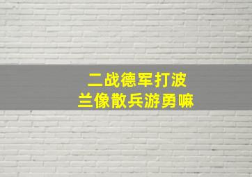 二战德军打波兰像散兵游勇嘛