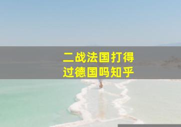 二战法国打得过德国吗知乎