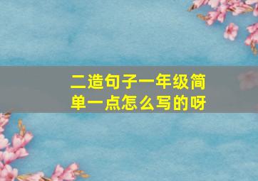 二造句子一年级简单一点怎么写的呀