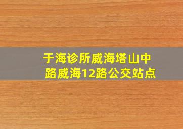 于海诊所威海塔山中路威海12路公交站点