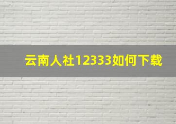 云南人社12333如何下载