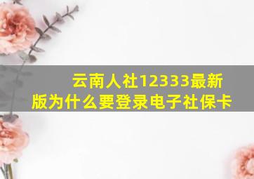 云南人社12333最新版为什么要登录电子社保卡