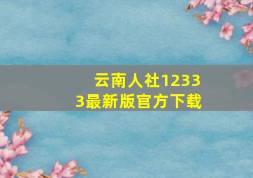 云南人社12333最新版官方下载