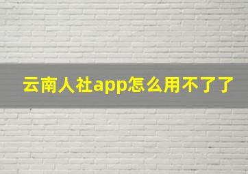 云南人社app怎么用不了了