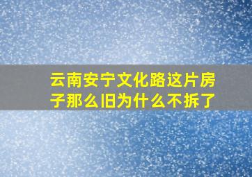 云南安宁文化路这片房子那么旧为什么不拆了