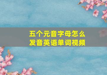 五个元音字母怎么发音英语单词视频