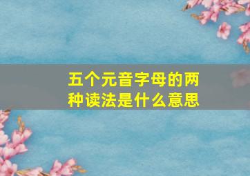 五个元音字母的两种读法是什么意思