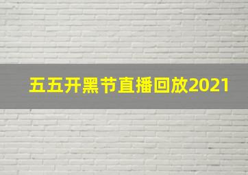 五五开黑节直播回放2021