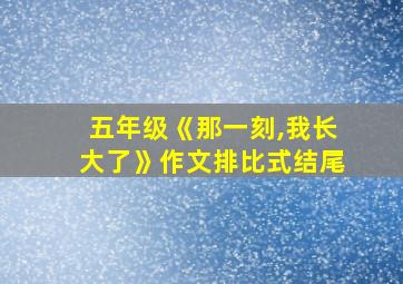 五年级《那一刻,我长大了》作文排比式结尾