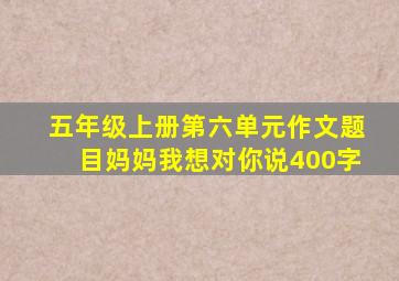 五年级上册第六单元作文题目妈妈我想对你说400字