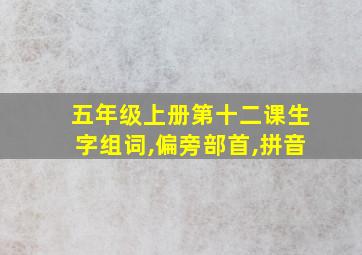 五年级上册第十二课生字组词,偏旁部首,拼音