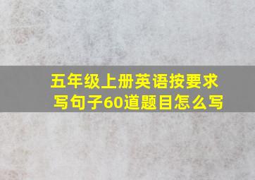 五年级上册英语按要求写句子60道题目怎么写